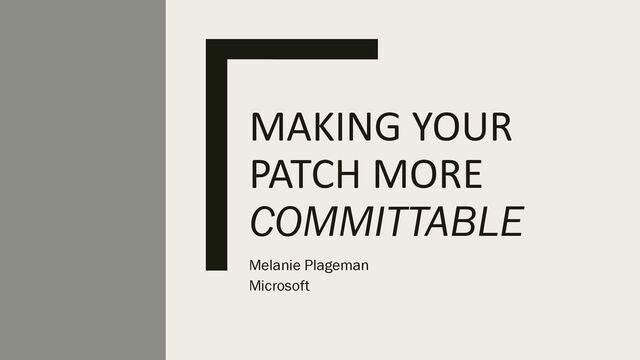 MAKING YOUR
PATCH MORE
COMMITTABLE
Melanie Plageman
Microsoft

