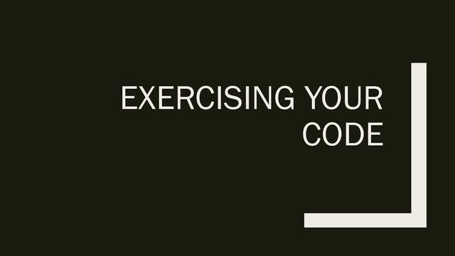 EXERCISING YOUR
CODE
