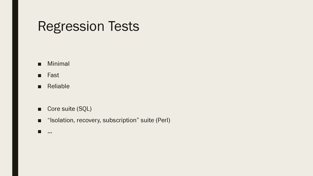 Regression Tests
■ Minimal
■ Fast
■ Reliable
■ Core suite (SQL)
■ “Isolation, recovery, subscription” suite (Perl)
■ …
