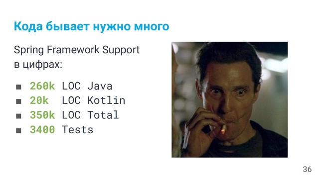 Кода бывает нужно много
Spring Framework Support
в цифрах:
■ 260k LOC Java
■ 20k LOC Kotlin
■ 350k LOC Total
■ 3400 Tests
36
