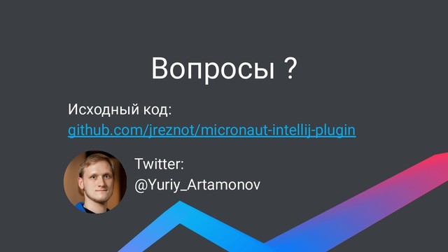 Вопросы ?
Исходный код:
github.com/jreznot/micronaut-intellij-plugin
Twitter:
@Yuriy_Artamonov
