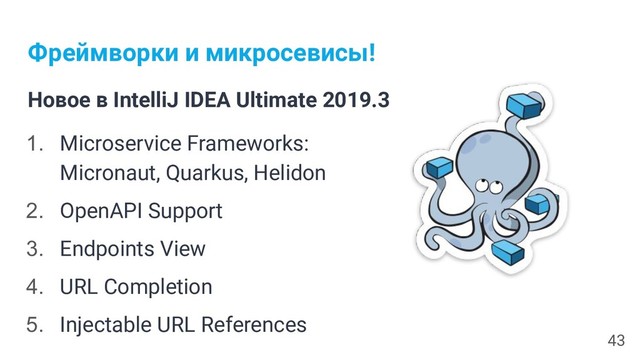 Фреймворки и микросевисы!
Новое в IntelliJ IDEA Ultimate 2019.3
1. Microservice Frameworks:
Micronaut, Quarkus, Helidon
2. OpenAPI Support
3. Endpoints View
4. URL Completion
5. Injectable URL References
43
