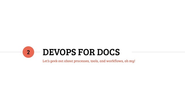 DEVOPS FOR DOCS
Let’s geek out about processes, tools, and workflows, oh my!
2
