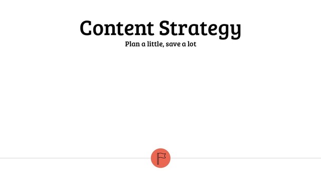 Content Strategy
Plan a little, save a lot
