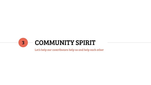 COMMUNITY SPIRIT
Let’s help our contributors help us and help each other
3
