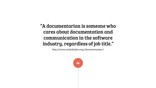 “
“A documentarian is someone who
cares about documentation and
communication in the software
industry, regardless of job title.”
http:/
/www.writethedocs.org/documentarians/
