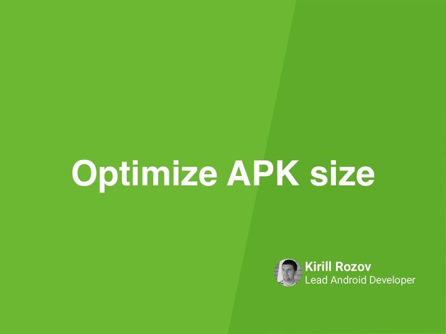 Kirill Rozov
Lead Android Developer
Optimize APK size
