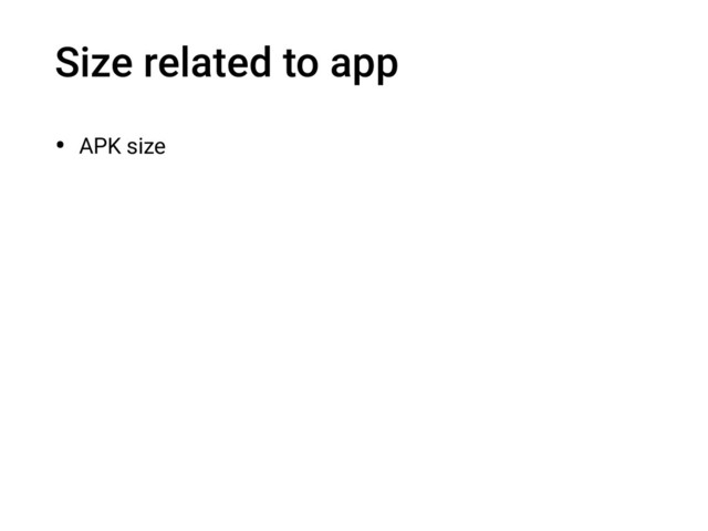 Size related to app
• APK size
