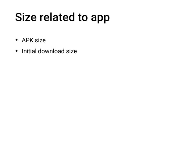 Size related to app
• APK size
• Initial download size
