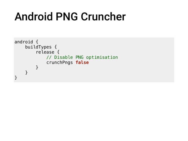 Android PNG Cruncher
android {
buildTypes {
release {
// Disable PNG optimisation
crunchPngs false
}
}
}
