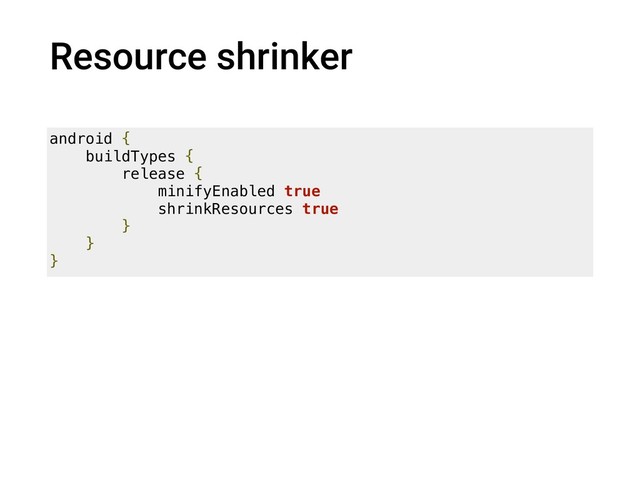 Resource shrinker
android {
buildTypes {
release {
minifyEnabled true
shrinkResources true
}
}
}
