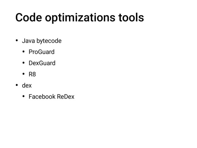 Code optimizations tools
• Java bytecode
• ProGuard
• DexGuard
• R8
• dex
• Facebook ReDex

