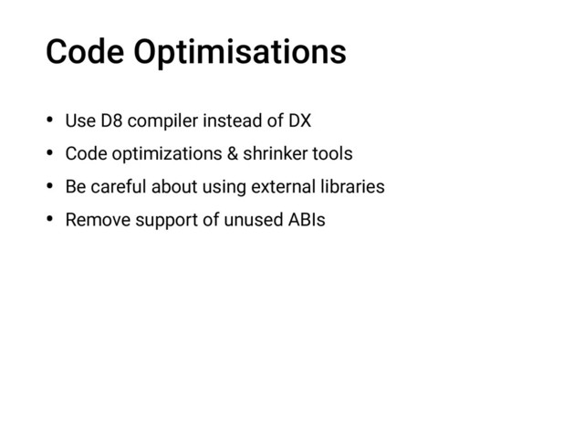 Code Optimisations
• Use D8 compiler instead of DX
• Code optimizations & shrinker tools
• Be careful about using external libraries
• Remove support of unused ABIs
