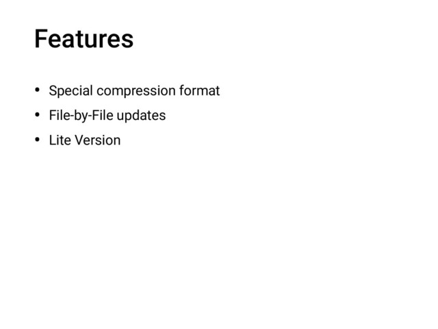 Features
• Special compression format
• File-by-File updates
• Lite Version
