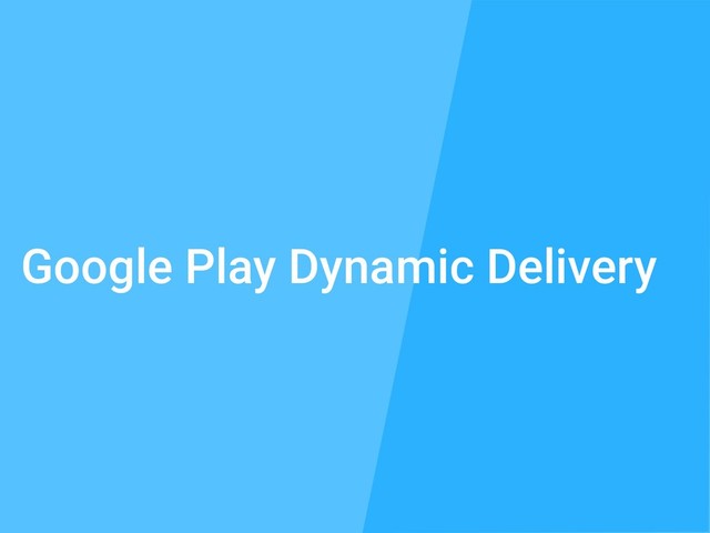 Google Play Dynamic Delivery
