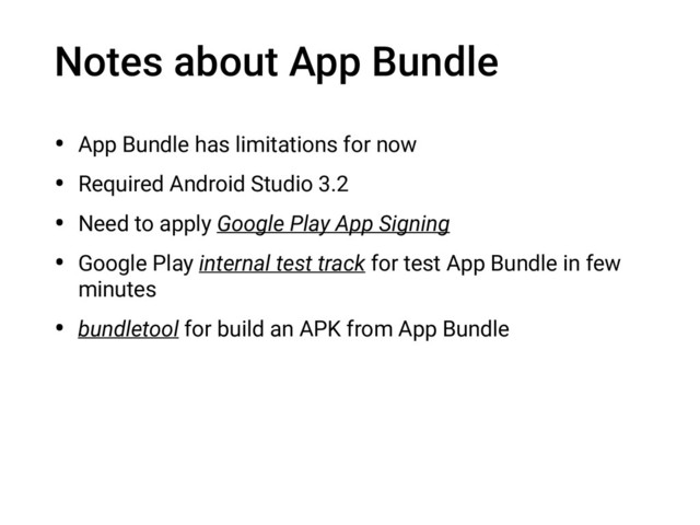 Notes about App Bundle
• App Bundle has limitations for now
• Required Android Studio 3.2
• Need to apply Google Play App Signing
• Google Play internal test track for test App Bundle in few
minutes
• bundletool for build an APK from App Bundle
