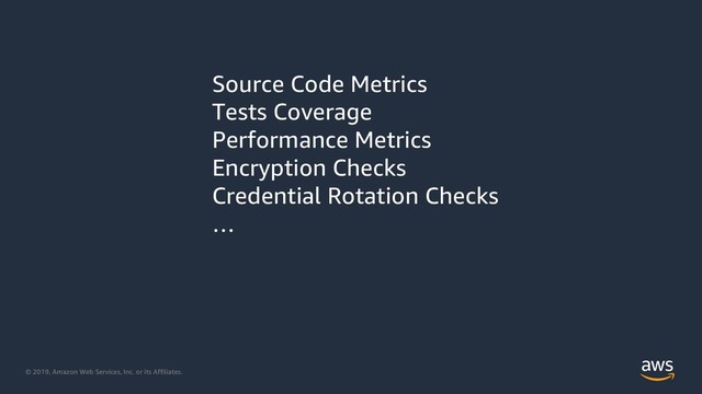 © 2019, Amazon Web Services, Inc. or its Affiliates.
+ Source Code Metrics
+ Tests Coverage
+ Performance Metrics
+ Encryption Checks
+ Credential Rotation Checks
+ …

