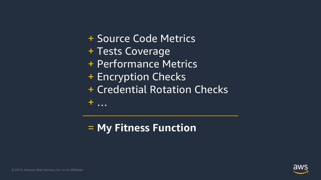 © 2019, Amazon Web Services, Inc. or its Affiliates.
+ Source Code Metrics
+ Tests Coverage
+ Performance Metrics
+ Encryption Checks
+ Credential Rotation Checks
+ …
= My Fitness Function
