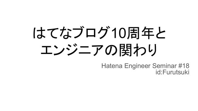 はてなブログ10周年と
エンジニアの関わり
Hatena Engineer Seminar #18
id:Furutsuki
