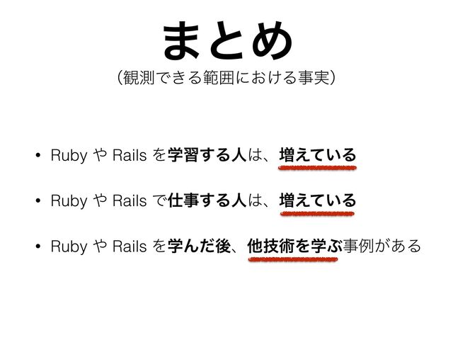 ·ͱΊ
• Ruby ΍ Rails Λֶश͢Δਓ͸ɺ૿͍͑ͯΔ
• Ruby ΍ Rails Ͱ࢓ࣄ͢Δਓ͸ɺ૿͍͑ͯΔ
• Ruby ΍ Rails ΛֶΜͩޙɺଞٕज़ΛֶͿࣄྫ͕͋Δ
ʢ؍ଌͰ͖Δൣғʹ͓͚Δࣄ࣮ʣ
