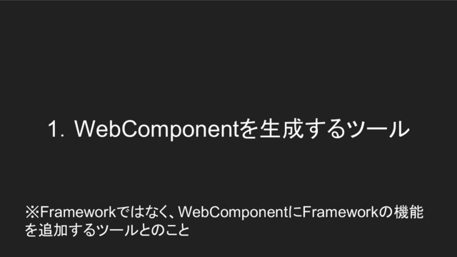 1．WebComponentを生成するツール
※Frameworkではなく、WebComponentにFrameworkの機能　
を追加するツールとのこと
