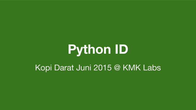 Python ID
Kopi Darat Juni 2015 @ KMK Labs
