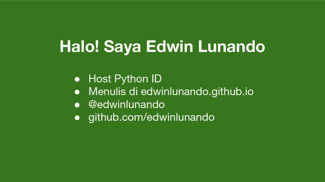 Halo! Saya Edwin Lunando
● Host Python ID
● Menulis di edwinlunando.github.io
● @edwinlunando
● github.com/edwinlunando
