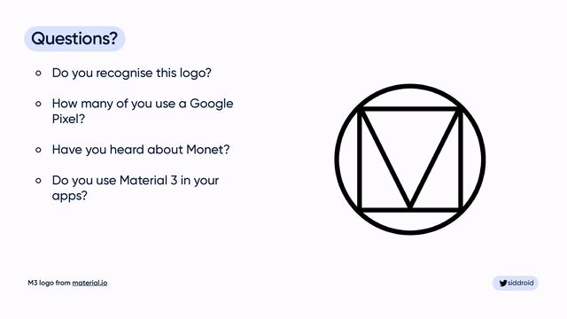 siddroid
siddroid
Questions?


Do you recognise this logo?


How many of you use a Google
Pixel?


Have you heard about Monet?


Do you use Material 3 in your
apps?
M3 logo from material.io
