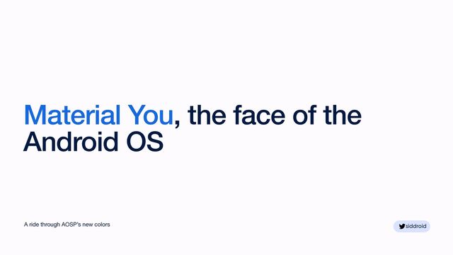 siddroid
siddroid
Material You, the face of the
Android OS
A ride through AOSP’s new colors
