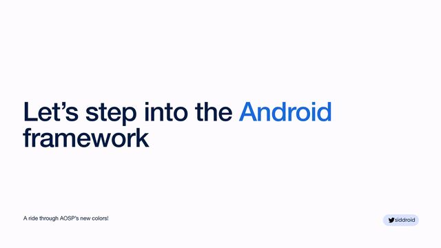 siddroid
siddroid
Let’s step into the Android
framework
A ride through AOSP’s new colors!
