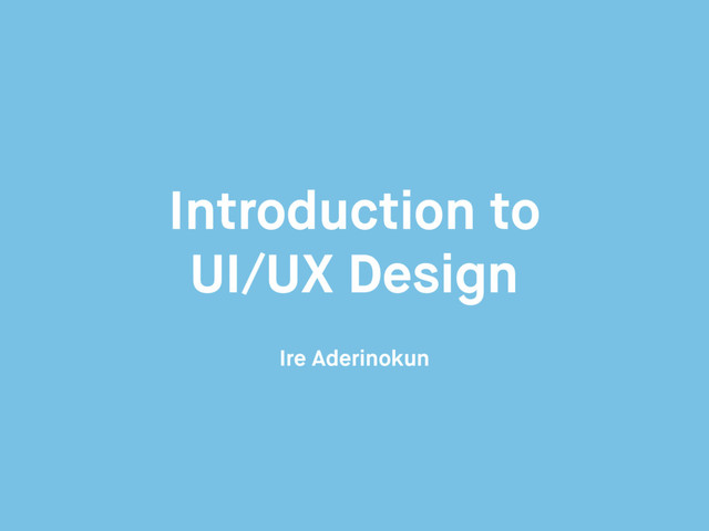 Introduction to
UI/UX Design
Ire Aderinokun
