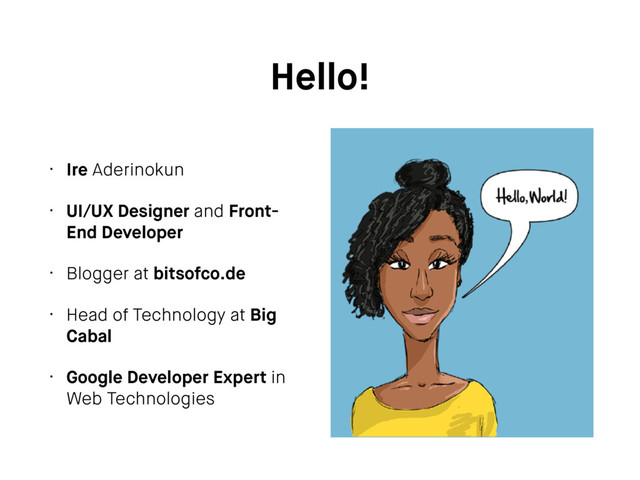 Hello!
• Ire Aderinokun
• UI/UX Designer and Front-
End Developer
• Blogger at bitsofco.de
• Head of Technology at Big
Cabal
• Google Developer Expert in
Web Technologies
