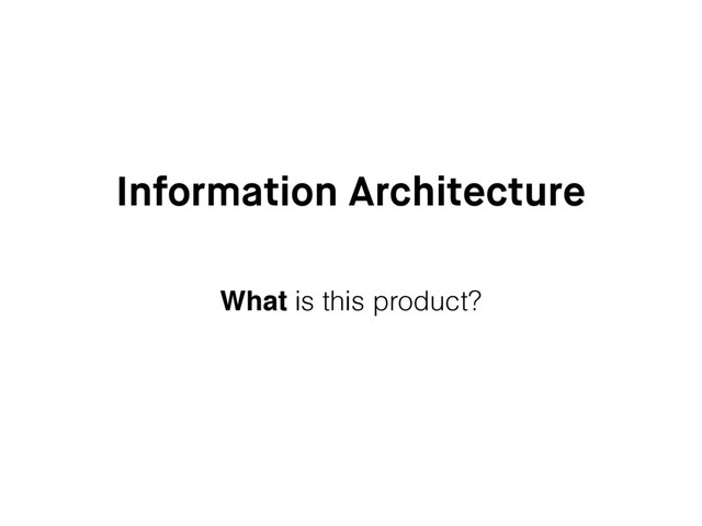 Information Architecture
What is this product?
