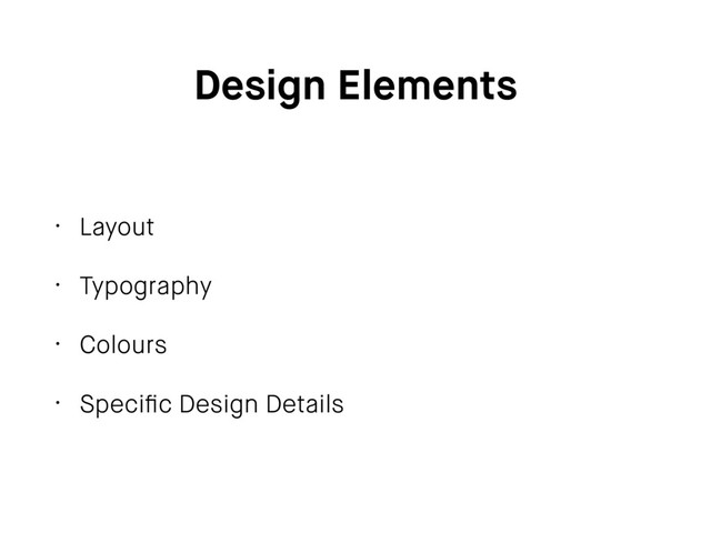 Design Elements
• Layout
• Typography
• Colours
• Speciﬁc Design Details
