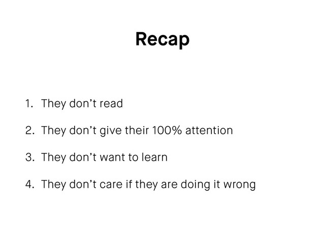 Recap
1. They don’t read
2. They don’t give their 100% attention
3. They don’t want to learn
4. They don’t care if they are doing it wrong
