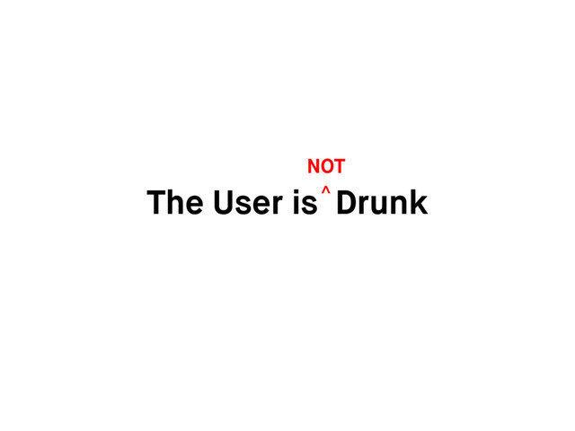 The User is Drunk
NOT
^
