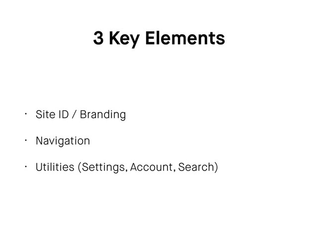 3 Key Elements
• Site ID / Branding
• Navigation
• Utilities (Settings, Account, Search)
