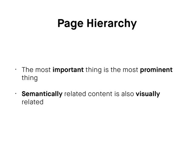 Page Hierarchy
• The most important thing is the most prominent
thing
• Semantically related content is also visually
related
