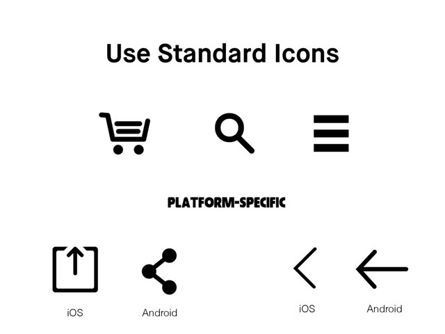 Use Standard Icons
Platform-Specific
iOS Android iOS Android
