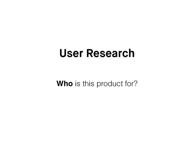 User Research
Who is this product for?

