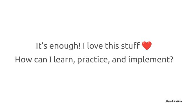 It’s enough! I love this stuﬀ ❤
How can I learn, practice, and implement?
@madhuakula
