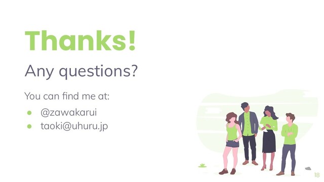 Thanks!
Any questions?
You can ﬁnd me at:
● @zawakarui
● taoki@uhuru.jp
18
