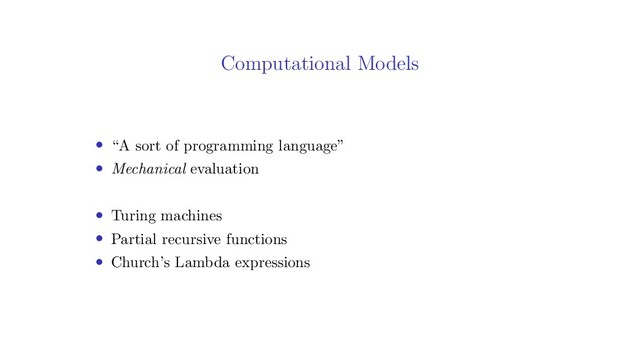 Computational Models
• “A sort of programming language”
• Mechanical evaluation
• Turing machines
• Partial recursive functions
• Church’s Lambda expressions
