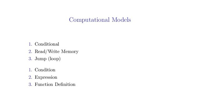 Computational Models
1. Conditional
2. Read/Write Memory
3. Jump (loop)
1. Condition
2. Expression
3. Function Deﬁnition
