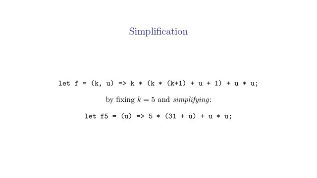 Simpliﬁcation
let f = (k, u) => k * (k * (k+1) + u + 1) + u * u;
by ﬁxing k = 5 and simplifying:
let f5 = (u) => 5 * (31 + u) + u * u;
