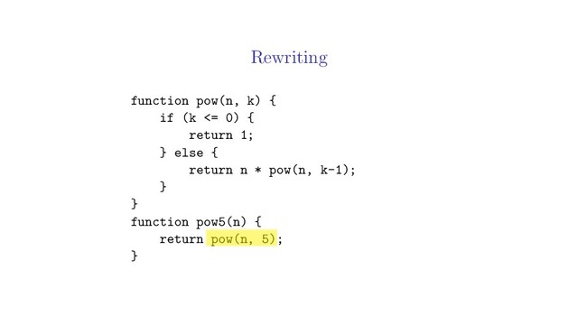 Rewriting
function pow(n, k) {
if (k <= 0) {
return 1;
} else {
return n * pow(n, k-1);
}
}
function pow5(n) {
return pow(n, 5);
}
