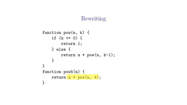 Rewriting
function pow(n, k) {
if (k <= 0) {
return 1;
} else {
return n * pow(n, k-1);
}
}
function pow5(n) {
return n * pow(n, 4);
}
