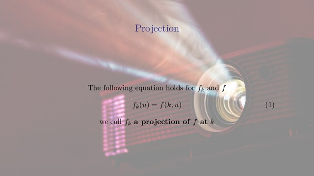 Projection
Projection
The following equation holds for fk and f
fk(u) = f(k, u) (1)
we call fk a projection of f at k
