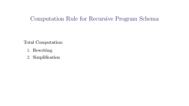 Computation Rule for Recursive Program Schema
Total Computation:
1. Rewriting
2. Simpliﬁcation
