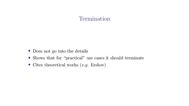 Termination
• Does not go into the details
• Shows that for “practical” use cases it should terminate
• Cites theoretical works (e.g. Ershov)
